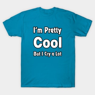 I'm pretty cool but I cry a lot - Humor - Funny T-Shirt